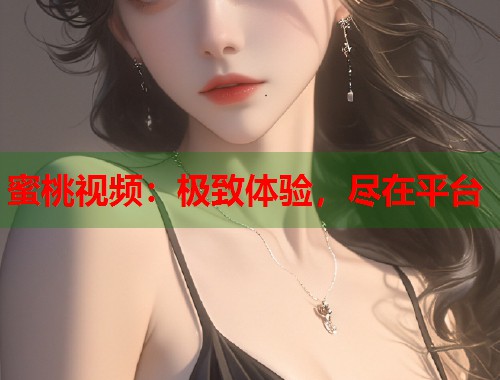 蜜桃视频：极致体验，尽在平台  第1张