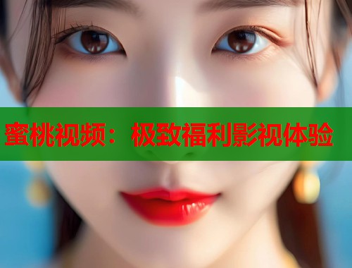 蜜桃视频：极致福利影视体验  第1张