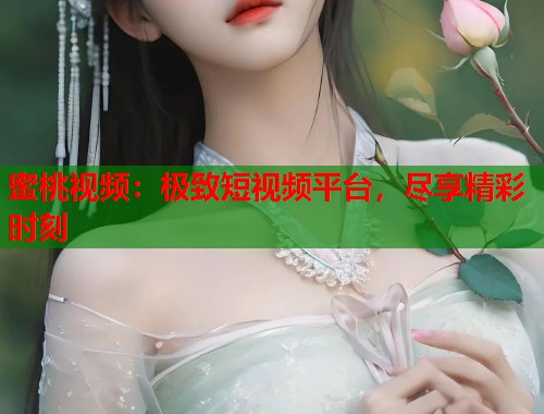 蜜桃视频：极致短视频平台，尽享精彩时刻  第1张