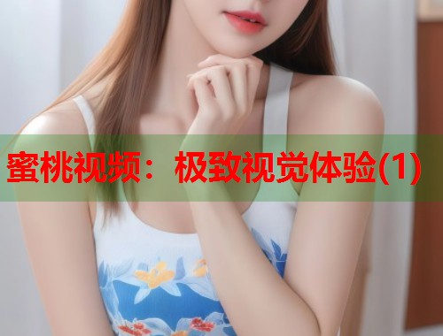 蜜桃视频：极致视觉体验(1)  第1张