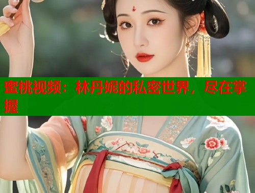 蜜桃视频：林丹妮的私密世界，尽在掌握  第1张