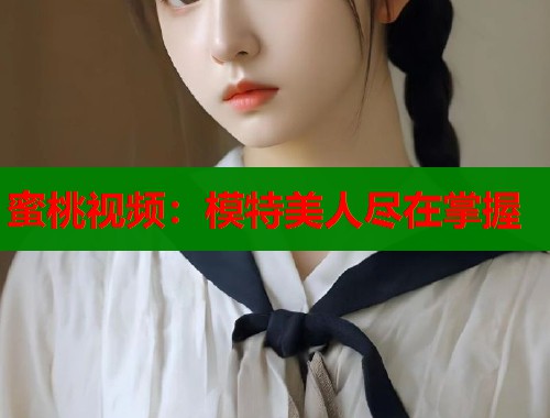 蜜桃视频：模特美人尽在掌握  第2张