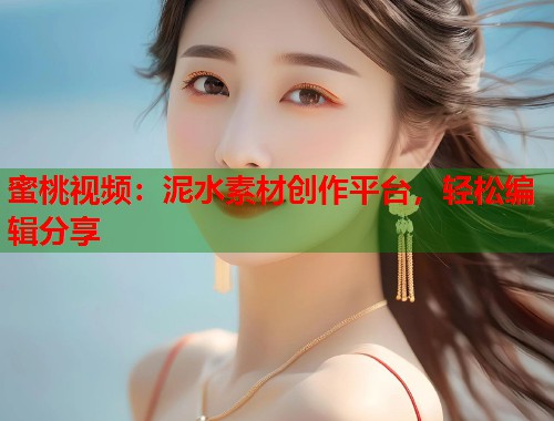 蜜桃视频：泥水素材创作平台，轻松编辑分享  第2张