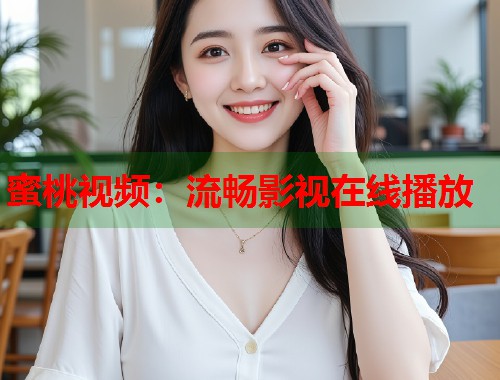 蜜桃视频：流畅影视在线播放  第1张