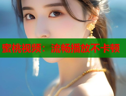 蜜桃视频：流畅播放不卡顿  第1张