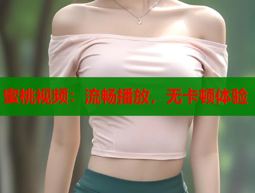 蜜桃视频：流畅播放，无卡顿体验  第1张
