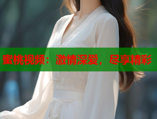 蜜桃视频：激情深爱，尽享精彩  第2张