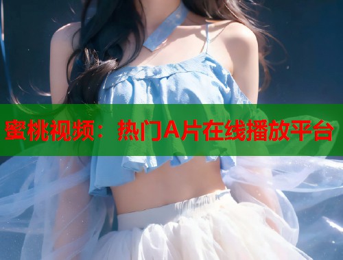 蜜桃视频：热门A片在线播放平台  第1张