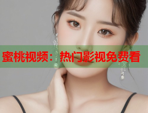 蜜桃视频：热门影视免费看  第1张