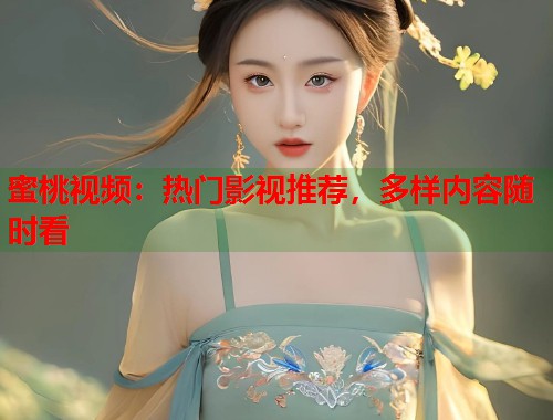 蜜桃视频：热门影视推荐，多样内容随时看  第2张