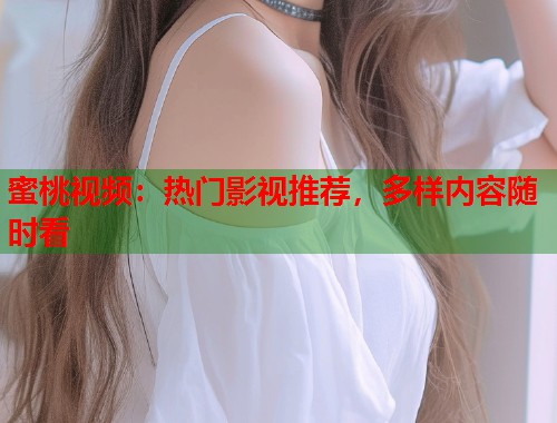 蜜桃视频：热门影视推荐，多样内容随时看  第1张