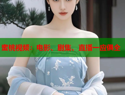 蜜桃视频：电影、剧集、直播一应俱全  第1张