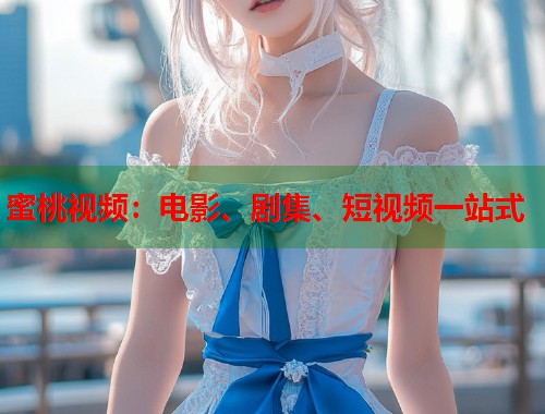 蜜桃视频：电影、剧集、短视频一站式  第1张