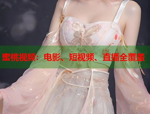 蜜桃视频：电影、短视频、直播全覆盖  第1张
