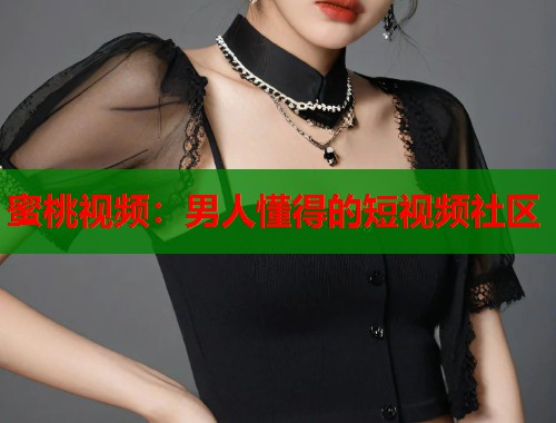 蜜桃视频：男人懂得的短视频社区  第2张
