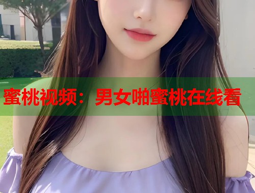 蜜桃视频：男女啪蜜桃在线看  第1张