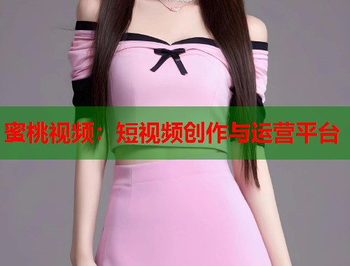蜜桃视频：短视频创作与运营平台  第1张