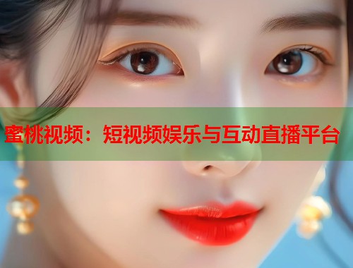 蜜桃视频：短视频娱乐与互动直播平台  第1张