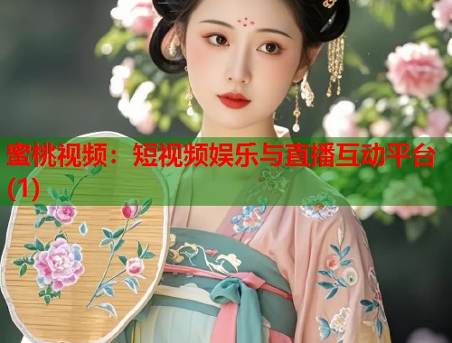 蜜桃视频：短视频娱乐与直播互动平台(1)  第1张