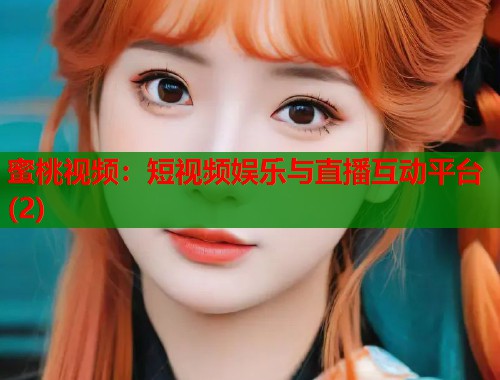 蜜桃视频：短视频娱乐与直播互动平台(2)  第1张