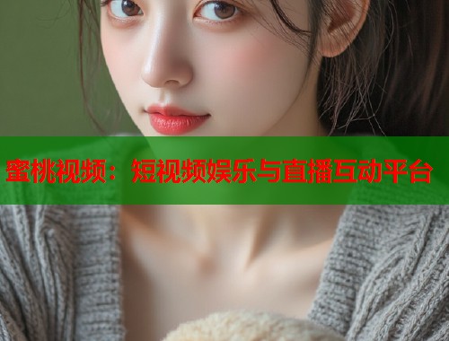 蜜桃视频：短视频娱乐与直播互动平台  第1张