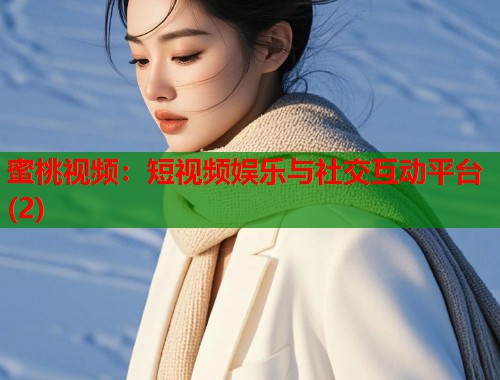 蜜桃视频：短视频娱乐与社交互动平台(2)  第1张
