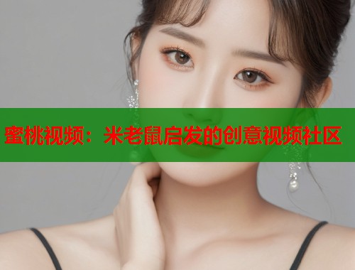 蜜桃视频：米老鼠启发的创意视频社区  第1张