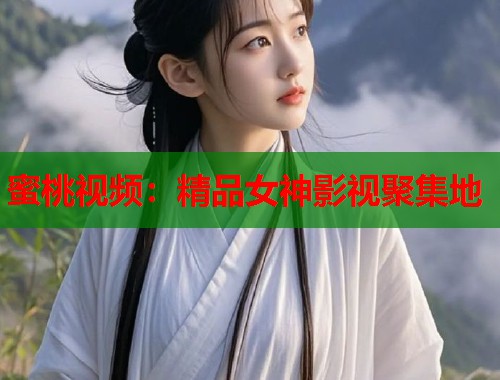 蜜桃视频：精品女神影视聚集地  第1张