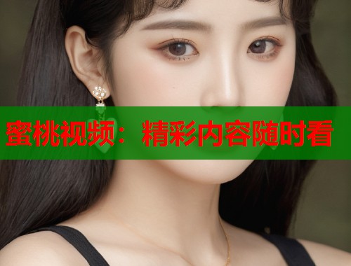 蜜桃视频：精彩内容随时看  第1张