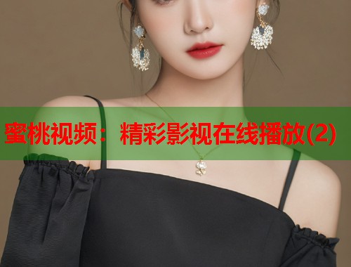 蜜桃视频：精彩影视在线播放(2)  第1张