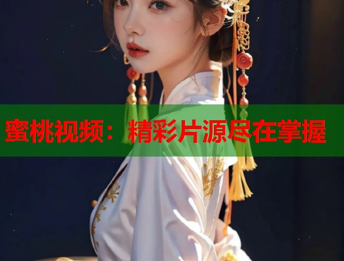 蜜桃视频：精彩片源尽在掌握  第2张