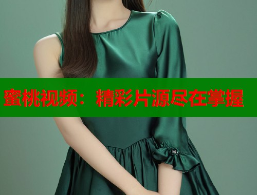 蜜桃视频：精彩片源尽在掌握  第1张