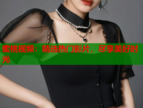蜜桃视频：精选热门影片，尽享美好时光  第1张