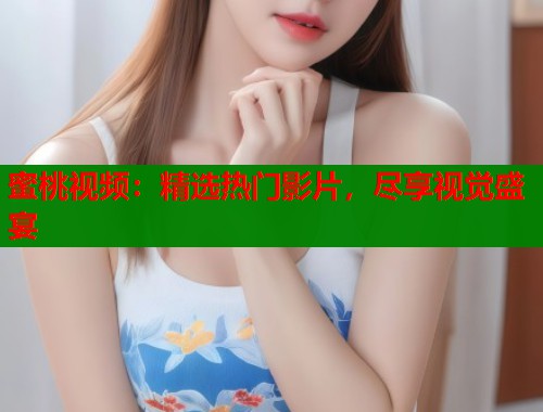 蜜桃视频：精选热门影片，尽享视觉盛宴  第1张
