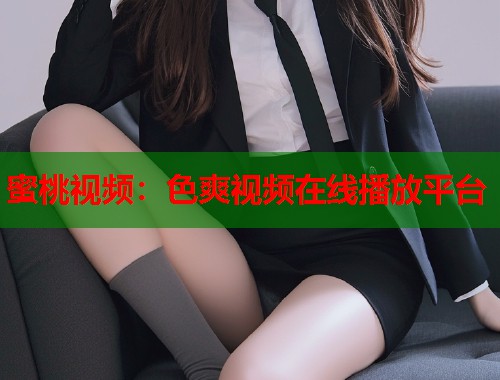 蜜桃视频：色爽视频在线播放平台  第1张