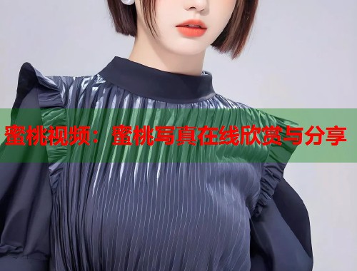 蜜桃视频：蜜桃写真在线欣赏与分享  第1张
