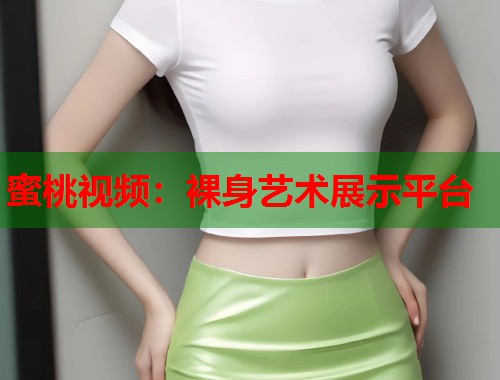 蜜桃视频：裸身艺术展示平台  第1张