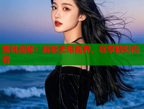 蜜桃视频：解锁无限视界，尽享精彩内容  第2张