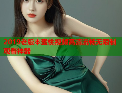 2019老版本蜜桃视频高清流畅无限制观看神器  第1张