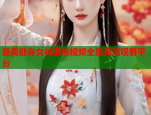 最美健身女神蜜桃视频全集高清观看平台  第1张