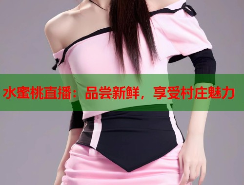 水蜜桃直播：品尝新鲜，享受村庄魅力  第1张