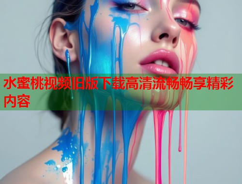 水蜜桃视频旧版下载高清流畅畅享精彩内容  第1张