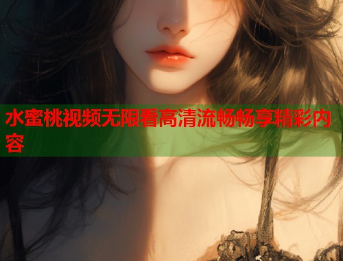 水蜜桃视频无限看高清流畅畅享精彩内容  第1张