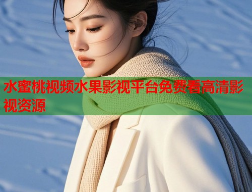 水蜜桃视频水果影视平台免费看高清影视资源  第1张