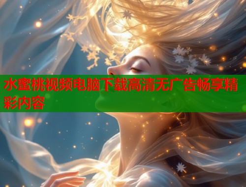 水蜜桃视频电脑下载高清无广告畅享精彩内容  第1张