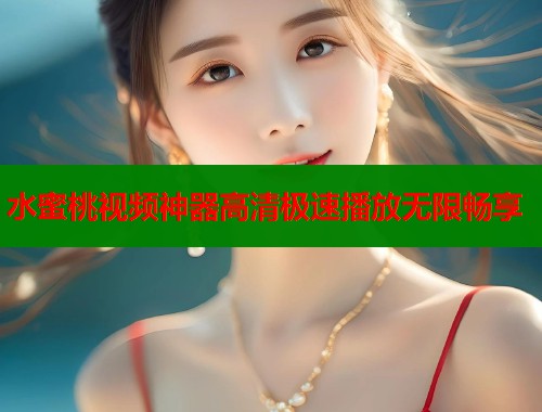 水蜜桃视频神器高清极速播放无限畅享  第1张