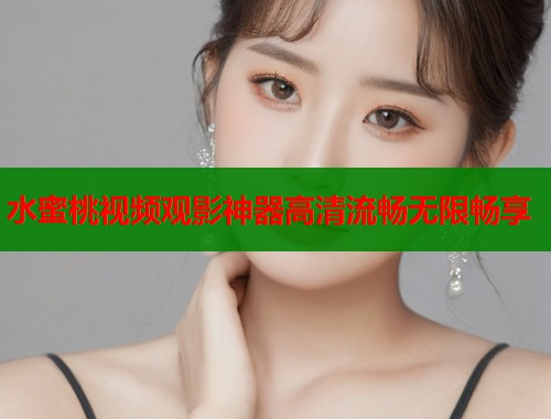 水蜜桃视频观影神器高清流畅无限畅享  第1张