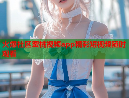 火爆社区蜜桃视频app精彩短视频随时观看  第1张