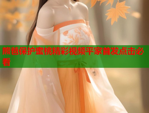 熊爸保护蜜桃精彩视频平家首发点击必看  第1张