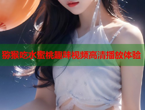 猕猴吃水蜜桃趣味视频高清播放体验  第1张